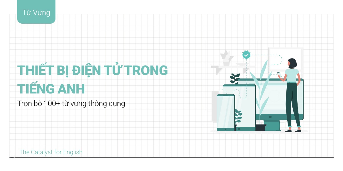 Trọn bộ 100+ từ vựng về thiết bị điện tử tiếng Anh thông dụng