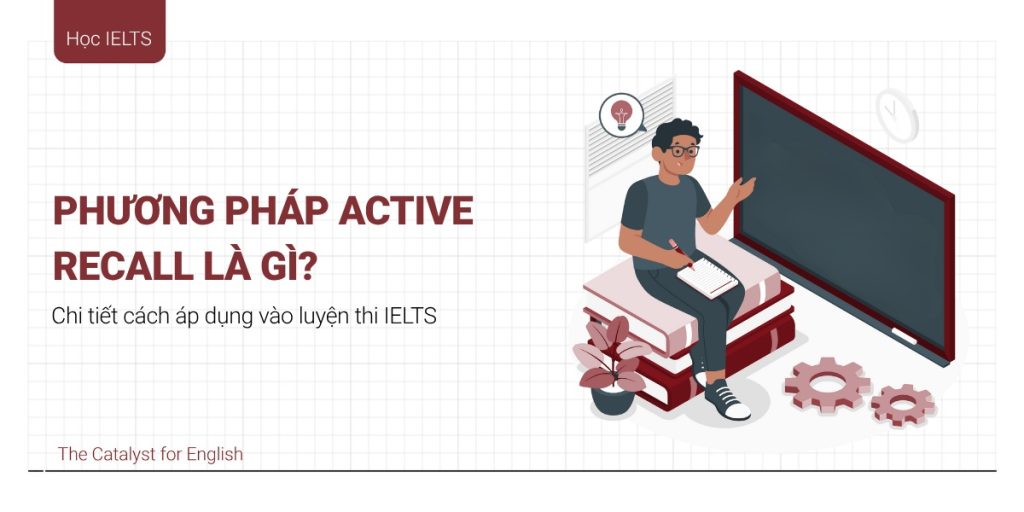 Active Recall là gì? Ứng dụng vào ôn luyện thi IELTS | The Catalyst for ...