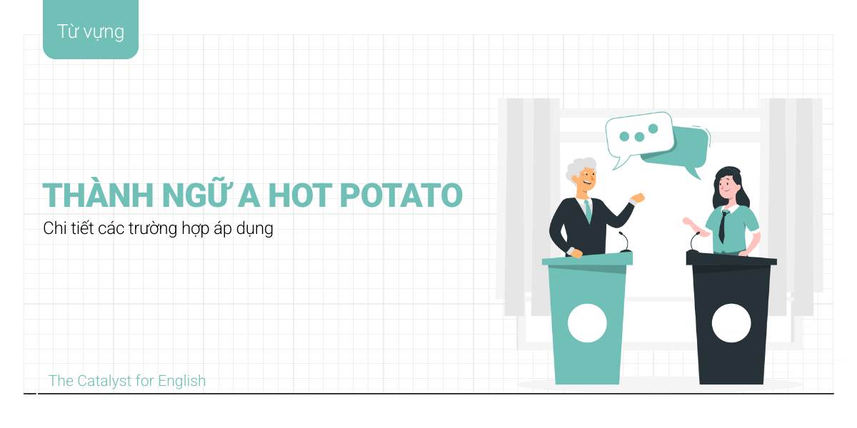 Thành ngữ Hot potato là gì? Chi tiết các trường hợp áp dụng