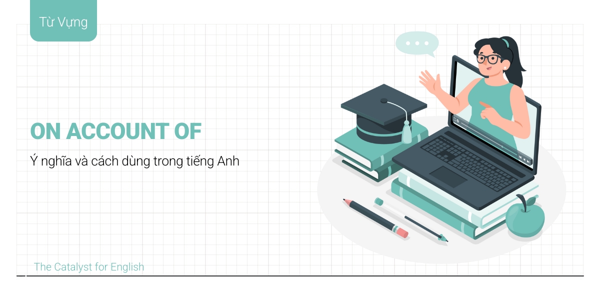 Ý nghĩa và cách dùng On Account Of trong tiếng Anh
