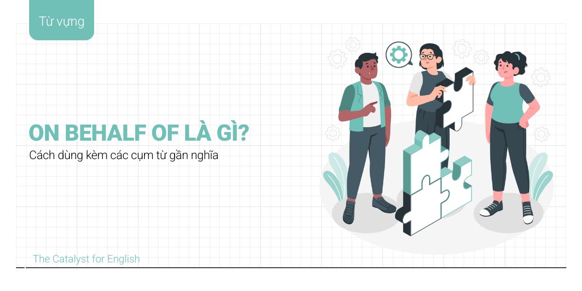 On behalf of là gì? Cách dùng kèm các cụm từ gần nghĩa