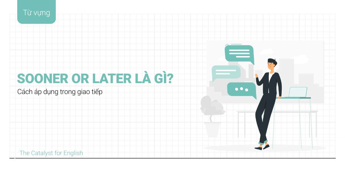Idiom Sooner or later là gì? Cách áp dụng trong giao tiếp