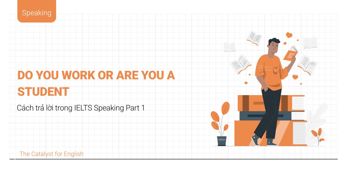 “Do you work or are you a student” từ vựng & kèm bài mẫu Part 1