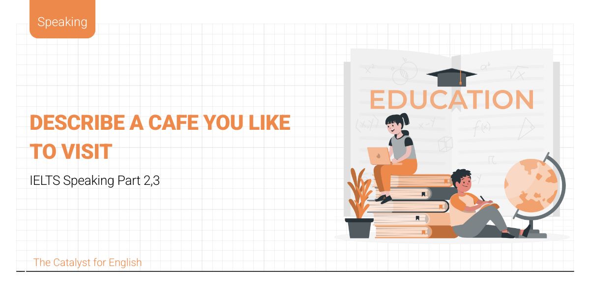 Bài mẫu describe a cafe you like to visit part 2 + 3