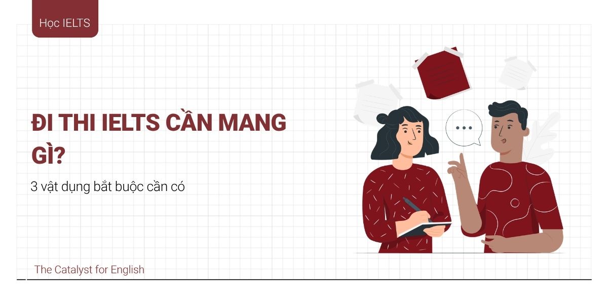 Đi thi IELTS cần mang gì? 3 vật dụng bắt buộc cần có