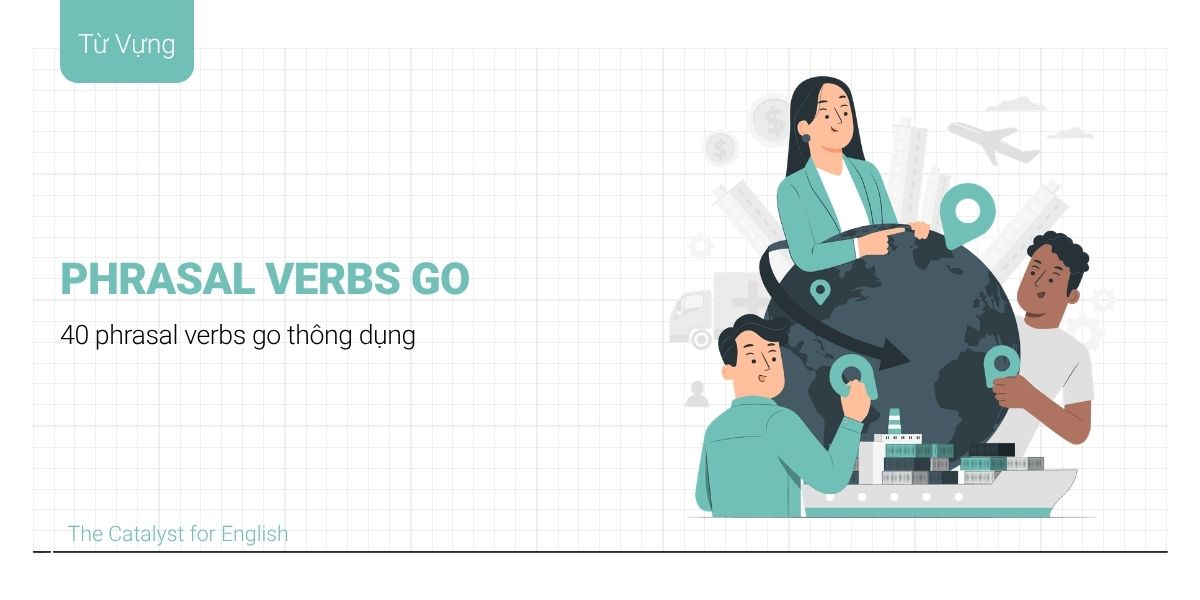 Tổng hợp 40 Phrasal Verb Go phổ biến trong tiếng Anh